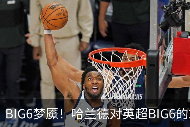 BIG6梦魇！哈兰德对英超BIG6的21次打进16球7助攻