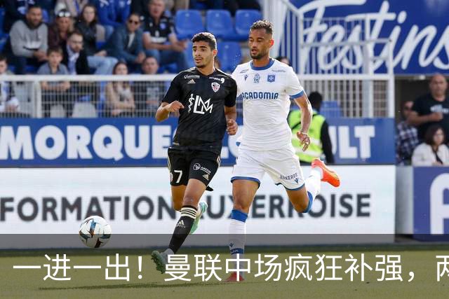 一进一出！曼联中场疯狂补强，两大门将转会计划接连生变