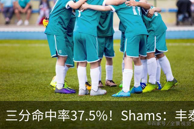 三分命中率37.5%！Shams：丰泰基奥计划与热火签下一份一年合同