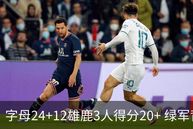 字母24+12雄鹿3人得分20+ 绿军背靠背客场惨败
