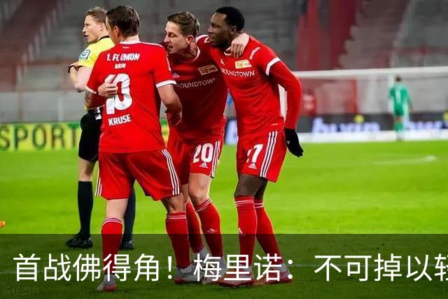 首战佛得角！梅里诺：不可掉以轻心；在国家队我没有训练踢前锋